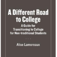 A DIFFERENT ROAD TO COLLEGE: A GUIDE FOR TRANSITIONING TO COLLEGE FOR NON-TRADITIONAL<br />
STUDENTS
